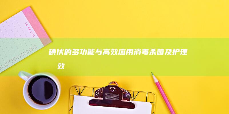 碘伏的多功能与高效应用：消毒、杀菌及护理功效详解